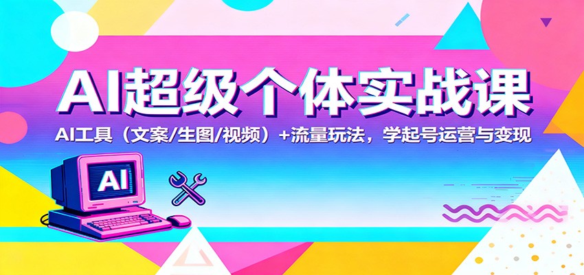AI超级个体实战课：AI 工具(文案/生图/视频)+ 流量玩法，学起号运营与变现-摇钱树